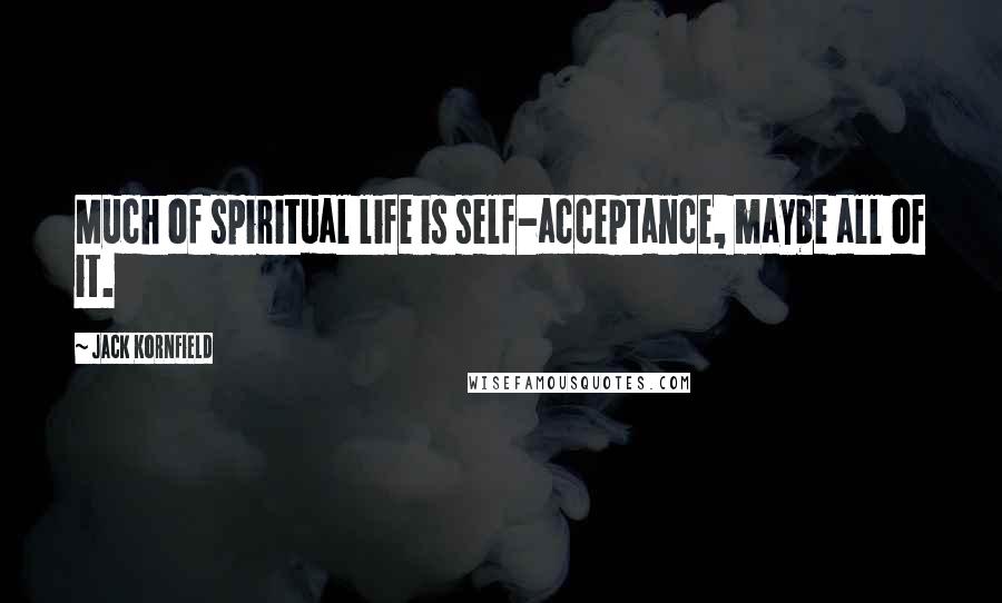 Jack Kornfield Quotes: Much of spiritual life is self-acceptance, maybe all of it.