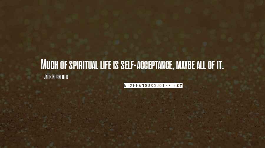 Jack Kornfield Quotes: Much of spiritual life is self-acceptance, maybe all of it.