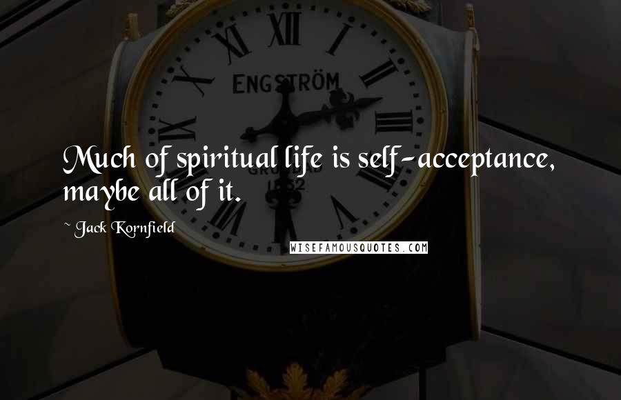 Jack Kornfield Quotes: Much of spiritual life is self-acceptance, maybe all of it.