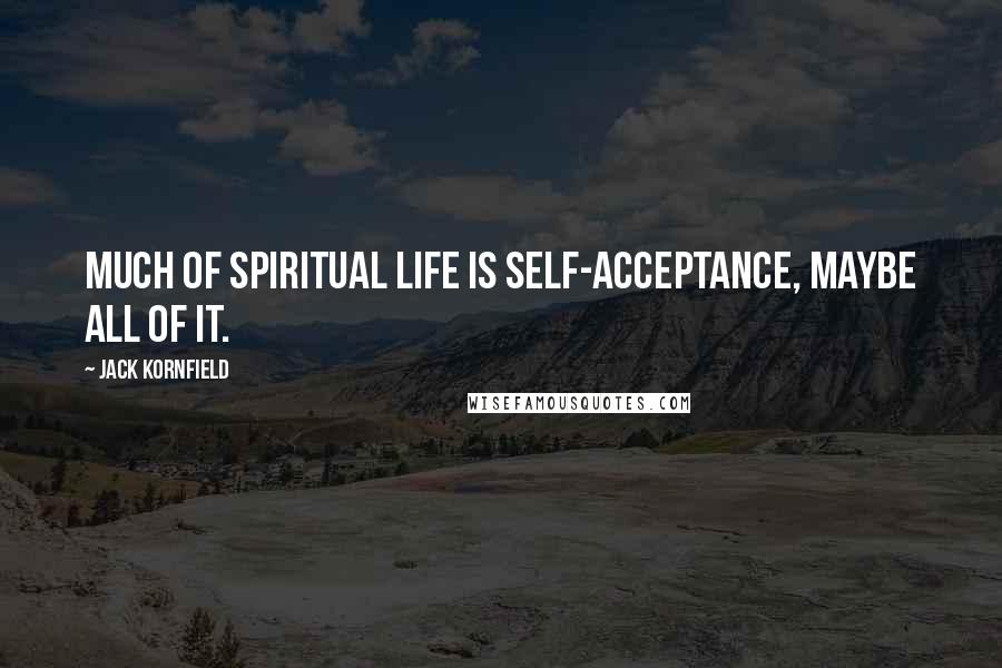 Jack Kornfield Quotes: Much of spiritual life is self-acceptance, maybe all of it.