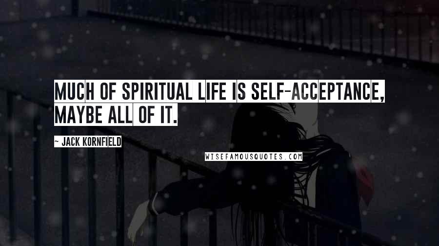 Jack Kornfield Quotes: Much of spiritual life is self-acceptance, maybe all of it.