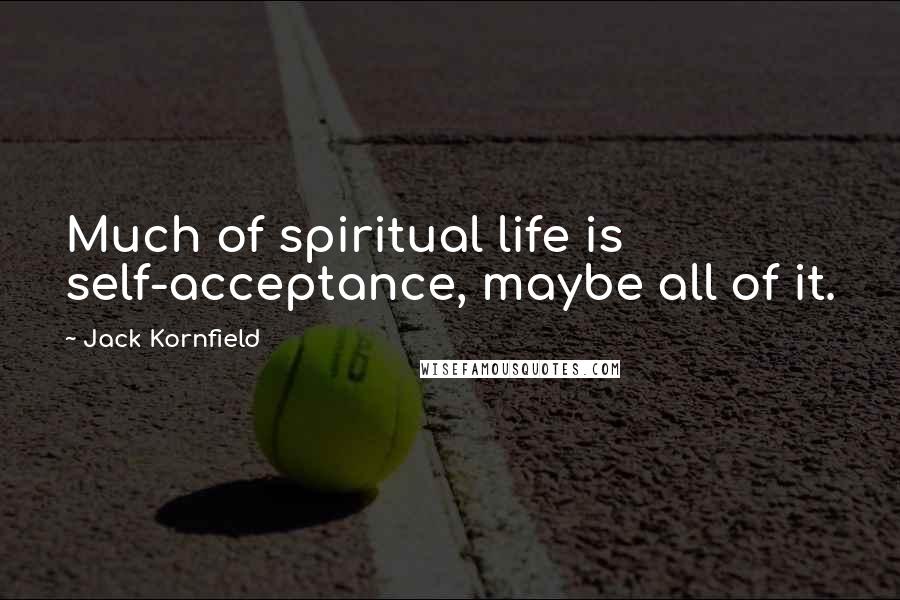 Jack Kornfield Quotes: Much of spiritual life is self-acceptance, maybe all of it.