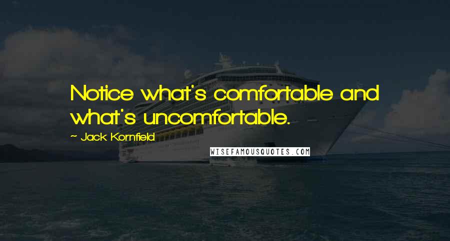 Jack Kornfield Quotes: Notice what's comfortable and what's uncomfortable.