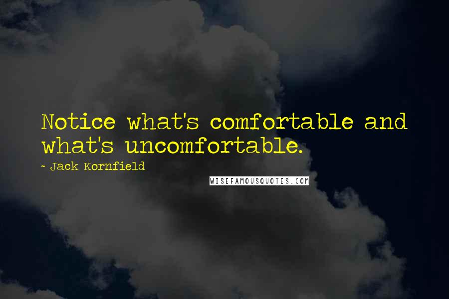 Jack Kornfield Quotes: Notice what's comfortable and what's uncomfortable.