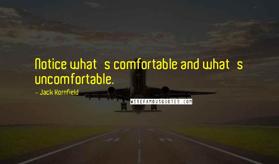 Jack Kornfield Quotes: Notice what's comfortable and what's uncomfortable.