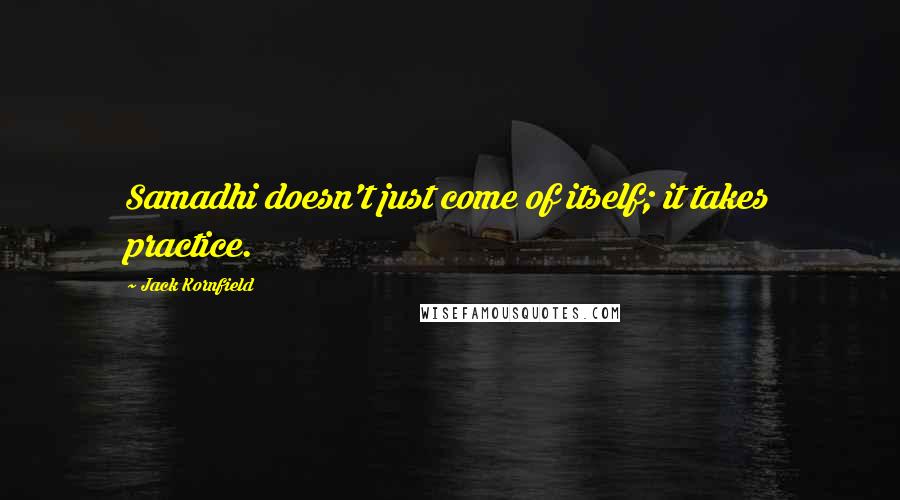 Jack Kornfield Quotes: Samadhi doesn't just come of itself; it takes practice.