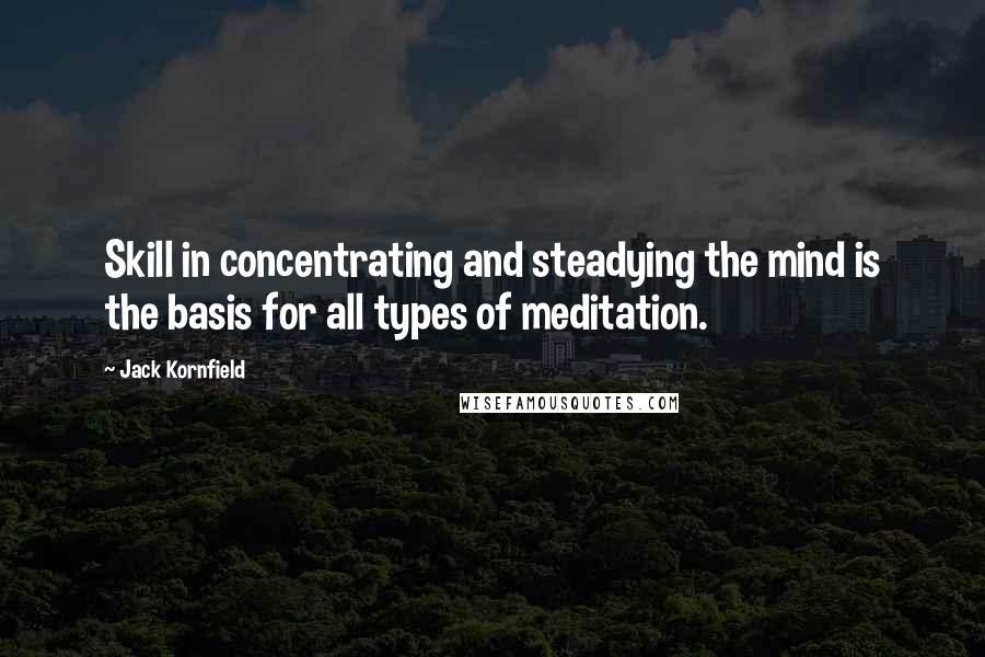 Jack Kornfield Quotes: Skill in concentrating and steadying the mind is the basis for all types of meditation.