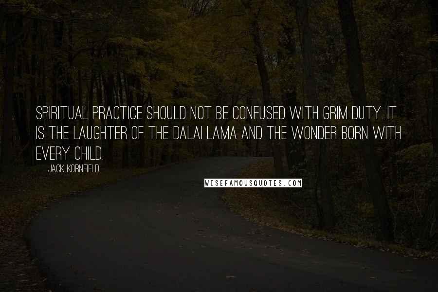 Jack Kornfield Quotes: Spiritual practice should not be confused with grim duty. It is the laughter of the Dalai Lama and the wonder born with every child.