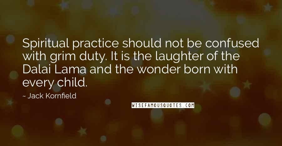 Jack Kornfield Quotes: Spiritual practice should not be confused with grim duty. It is the laughter of the Dalai Lama and the wonder born with every child.