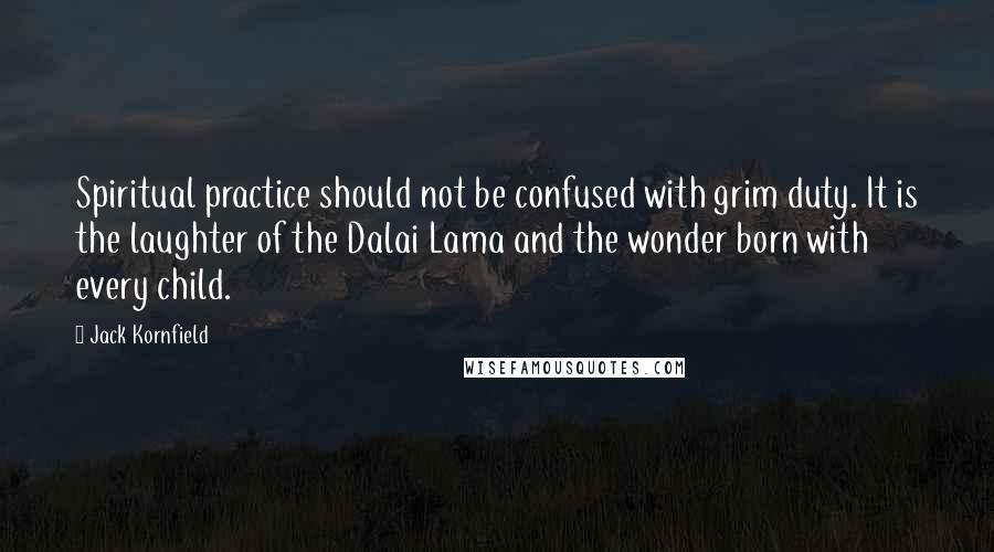 Jack Kornfield Quotes: Spiritual practice should not be confused with grim duty. It is the laughter of the Dalai Lama and the wonder born with every child.