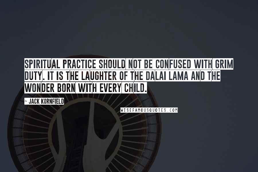 Jack Kornfield Quotes: Spiritual practice should not be confused with grim duty. It is the laughter of the Dalai Lama and the wonder born with every child.