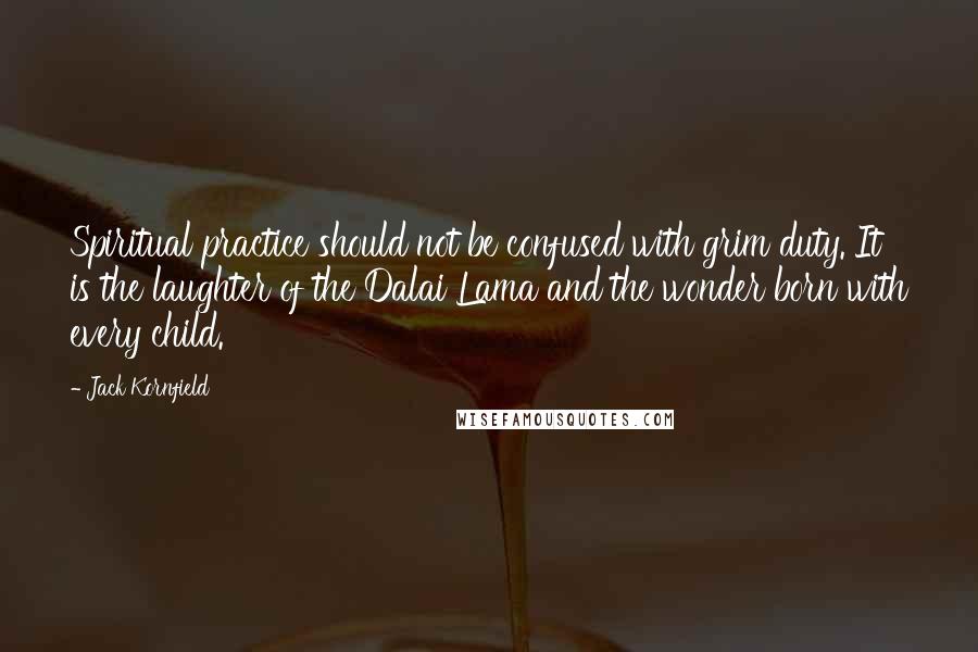 Jack Kornfield Quotes: Spiritual practice should not be confused with grim duty. It is the laughter of the Dalai Lama and the wonder born with every child.