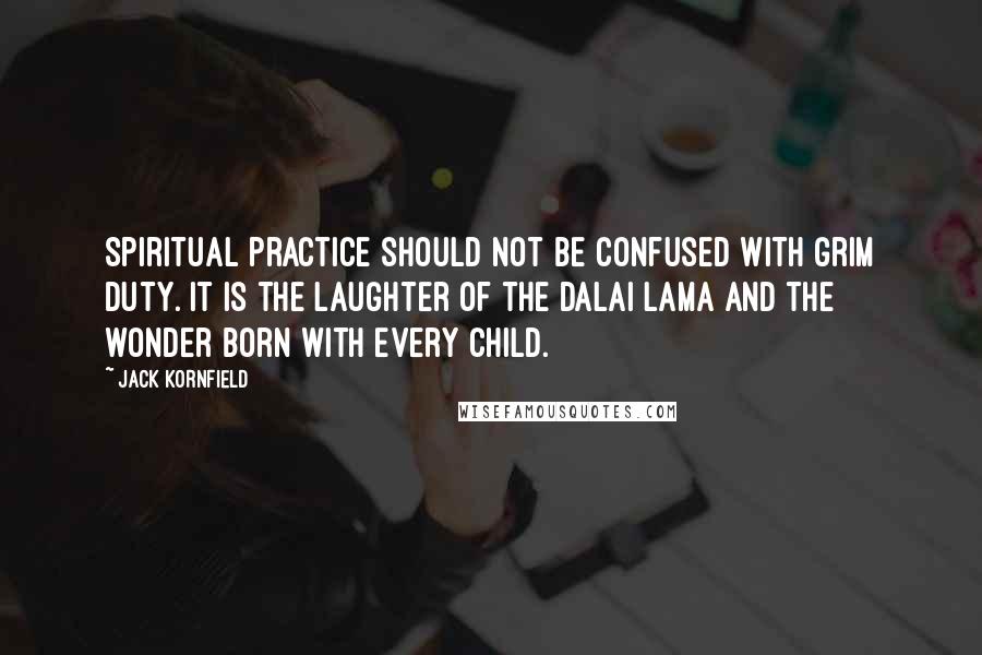 Jack Kornfield Quotes: Spiritual practice should not be confused with grim duty. It is the laughter of the Dalai Lama and the wonder born with every child.