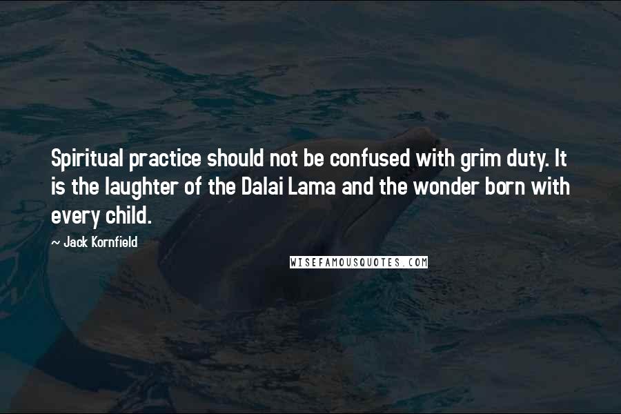 Jack Kornfield Quotes: Spiritual practice should not be confused with grim duty. It is the laughter of the Dalai Lama and the wonder born with every child.