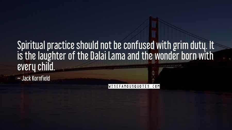 Jack Kornfield Quotes: Spiritual practice should not be confused with grim duty. It is the laughter of the Dalai Lama and the wonder born with every child.