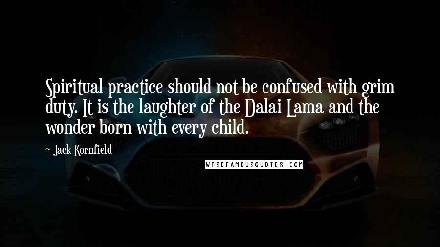 Jack Kornfield Quotes: Spiritual practice should not be confused with grim duty. It is the laughter of the Dalai Lama and the wonder born with every child.