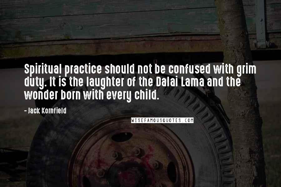 Jack Kornfield Quotes: Spiritual practice should not be confused with grim duty. It is the laughter of the Dalai Lama and the wonder born with every child.