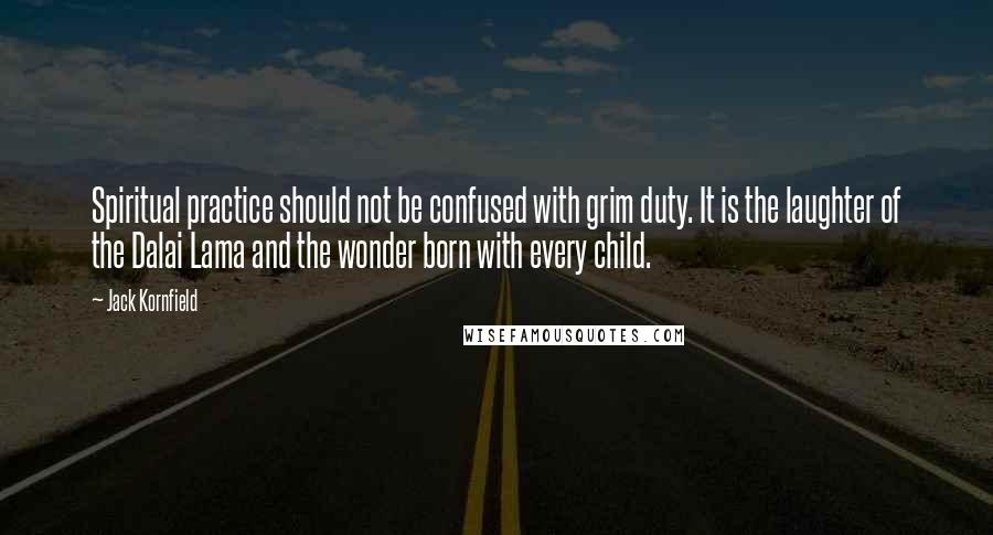 Jack Kornfield Quotes: Spiritual practice should not be confused with grim duty. It is the laughter of the Dalai Lama and the wonder born with every child.