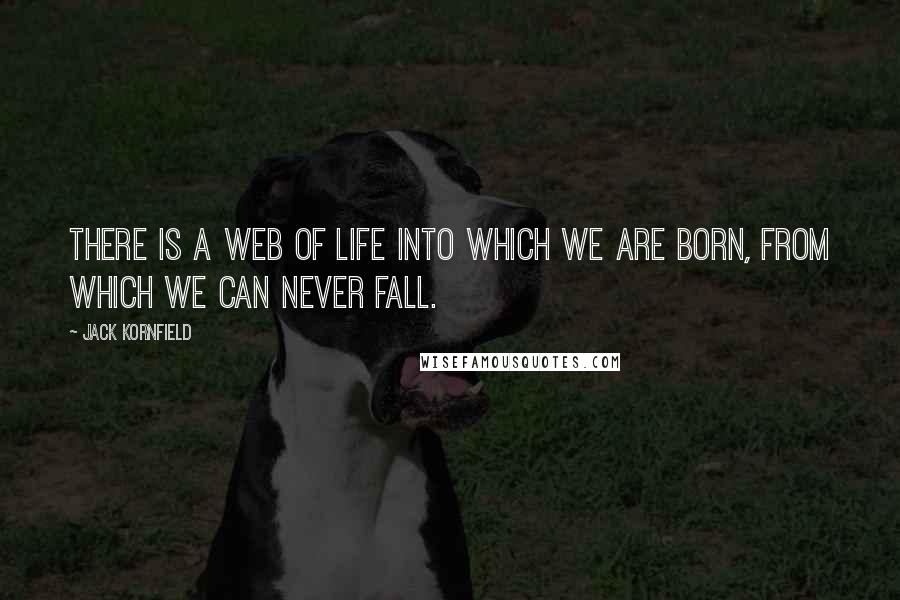 Jack Kornfield Quotes: There is a web of life into which we are born, from which we can never fall.