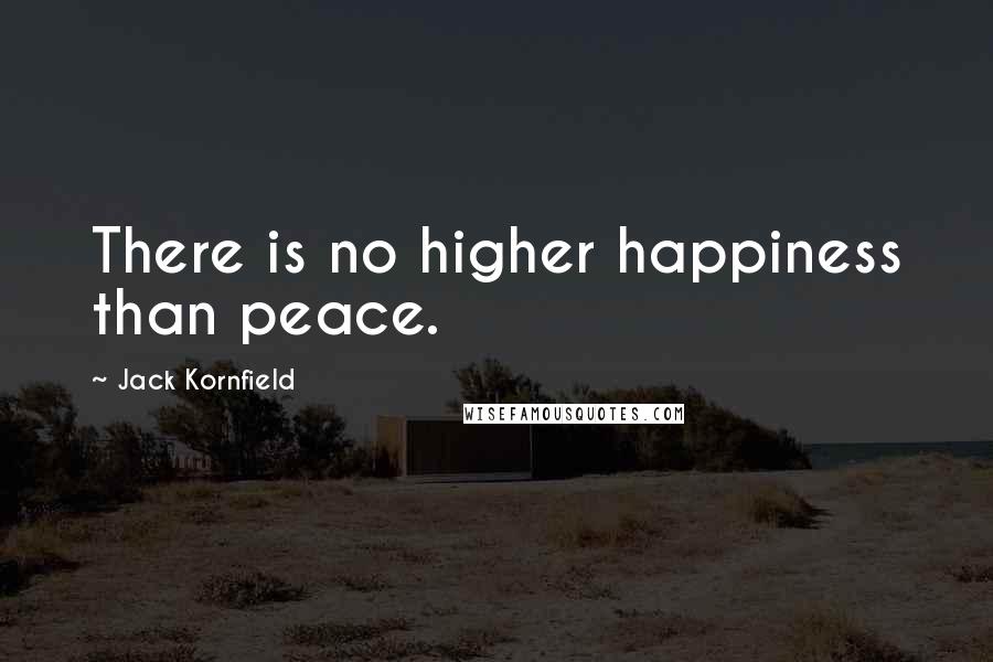 Jack Kornfield Quotes: There is no higher happiness than peace.