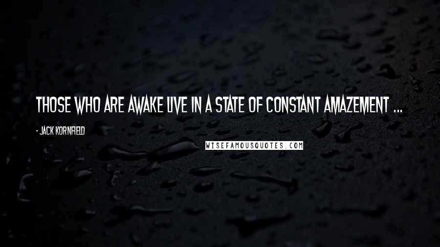 Jack Kornfield Quotes: Those who are Awake live in a state of constant amazement ...