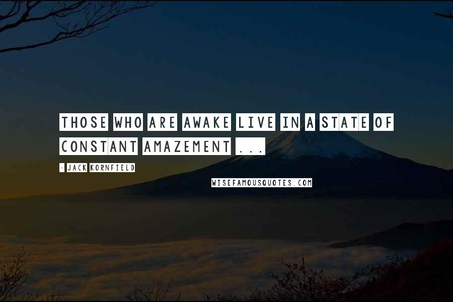 Jack Kornfield Quotes: Those who are Awake live in a state of constant amazement ...