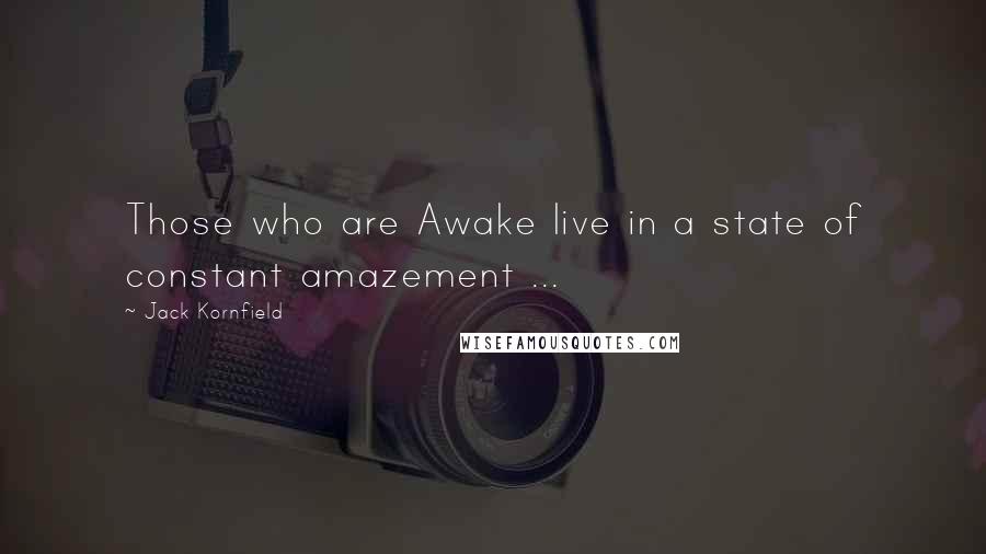 Jack Kornfield Quotes: Those who are Awake live in a state of constant amazement ...