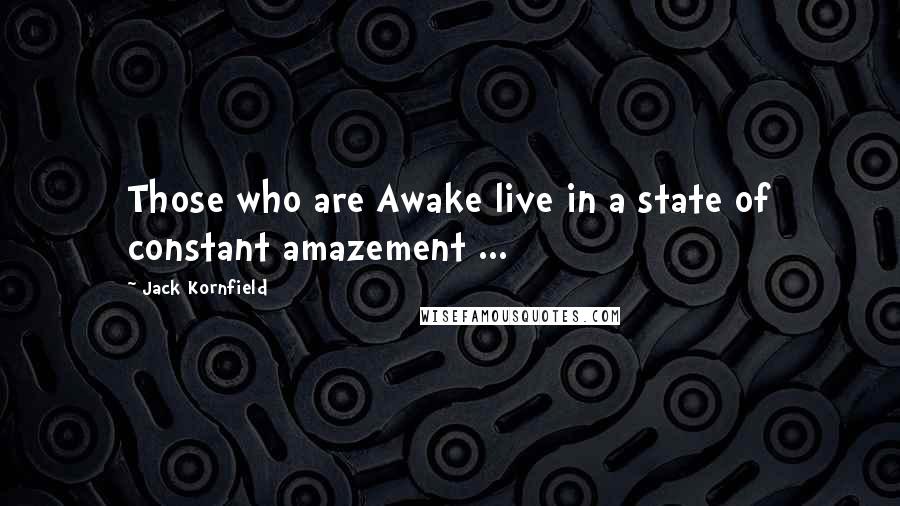 Jack Kornfield Quotes: Those who are Awake live in a state of constant amazement ...