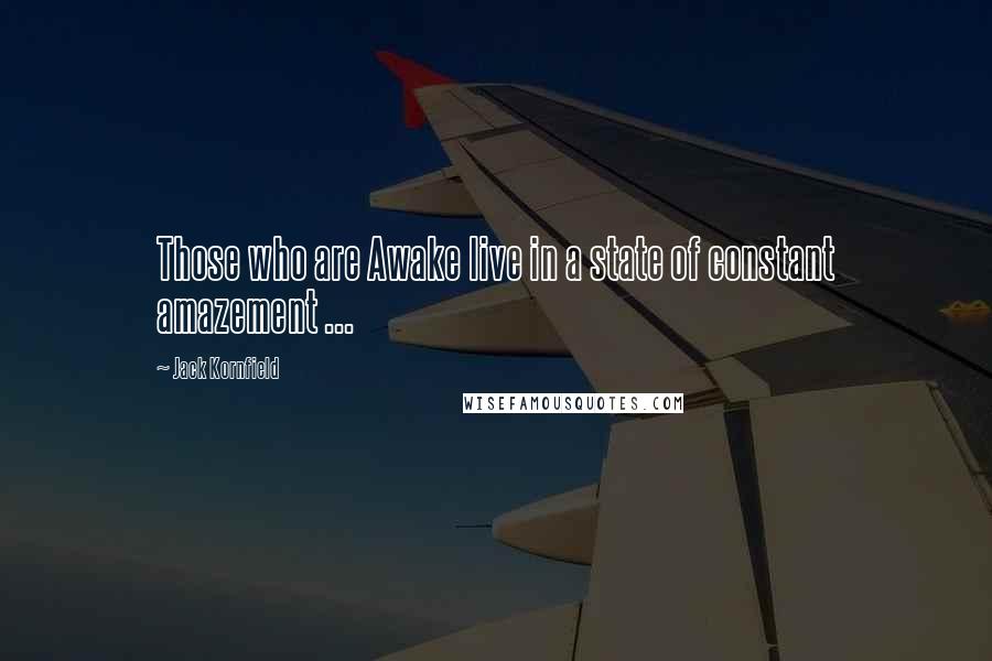 Jack Kornfield Quotes: Those who are Awake live in a state of constant amazement ...