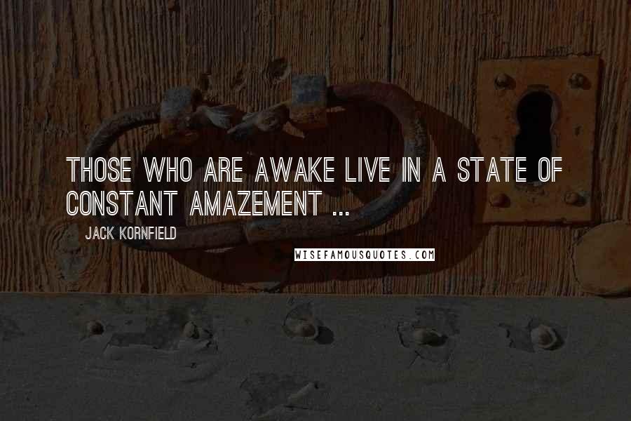 Jack Kornfield Quotes: Those who are Awake live in a state of constant amazement ...