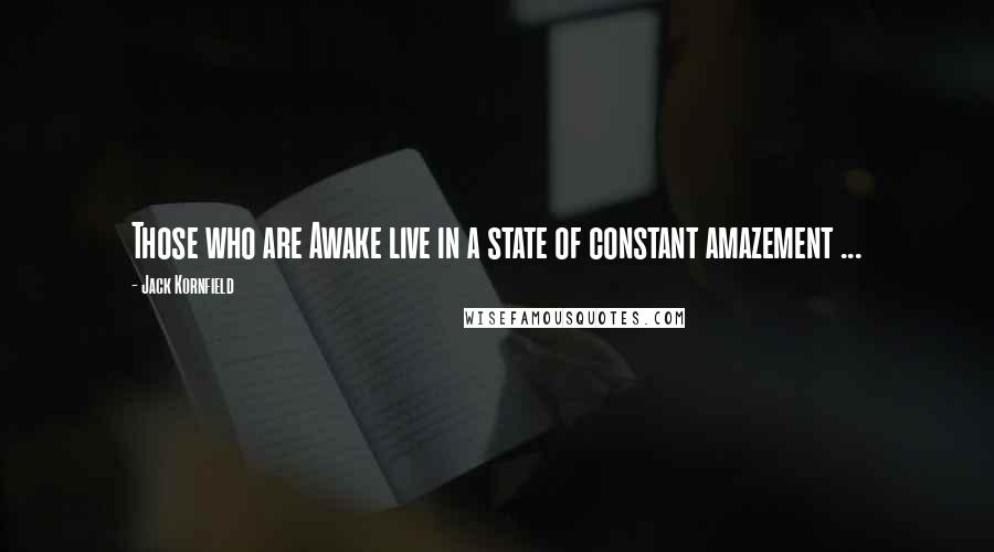 Jack Kornfield Quotes: Those who are Awake live in a state of constant amazement ...