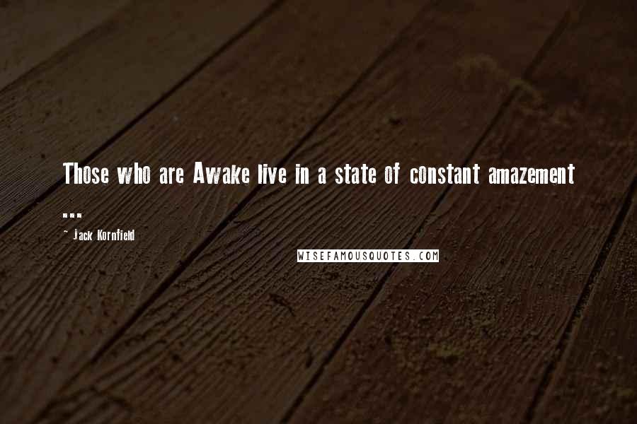 Jack Kornfield Quotes: Those who are Awake live in a state of constant amazement ...