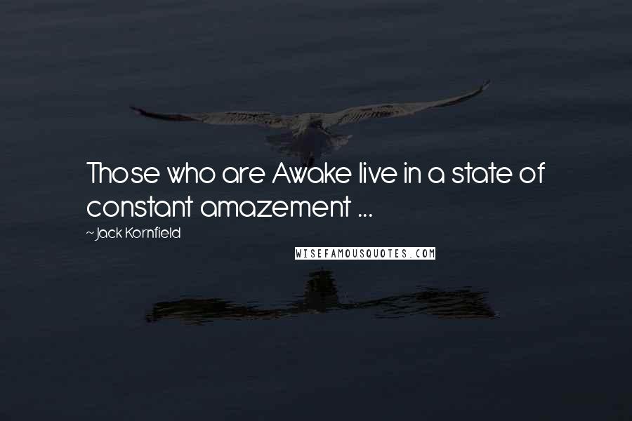 Jack Kornfield Quotes: Those who are Awake live in a state of constant amazement ...