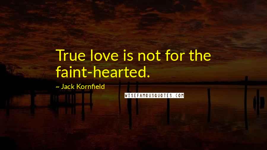 Jack Kornfield Quotes: True love is not for the faint-hearted.