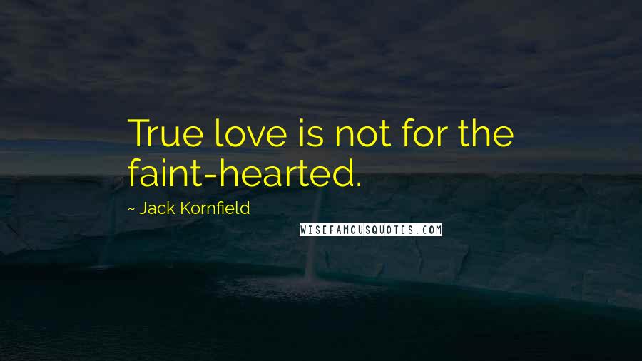 Jack Kornfield Quotes: True love is not for the faint-hearted.