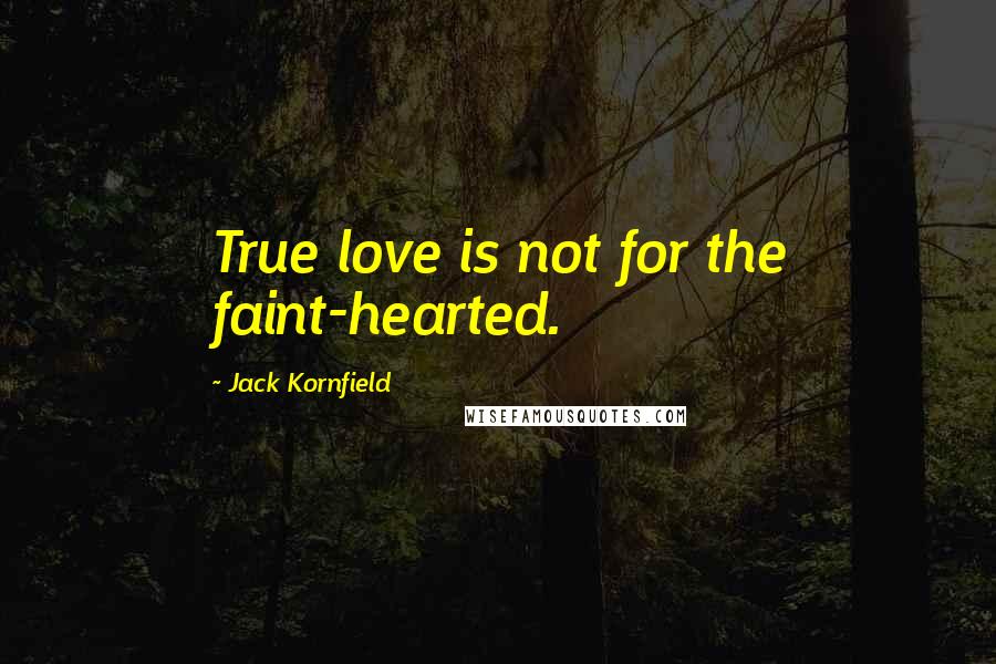 Jack Kornfield Quotes: True love is not for the faint-hearted.