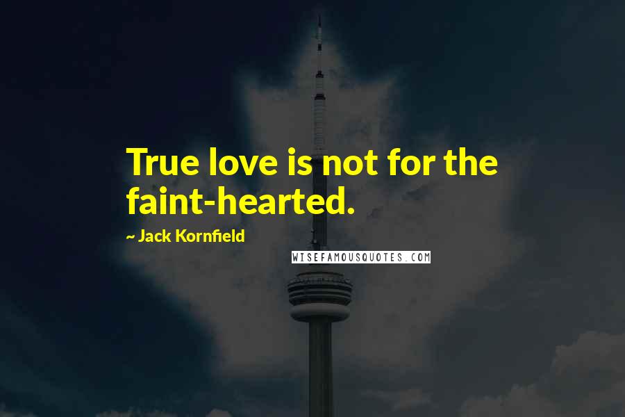 Jack Kornfield Quotes: True love is not for the faint-hearted.