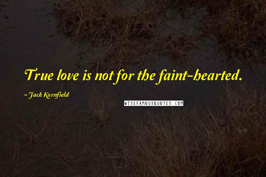 Jack Kornfield Quotes: True love is not for the faint-hearted.