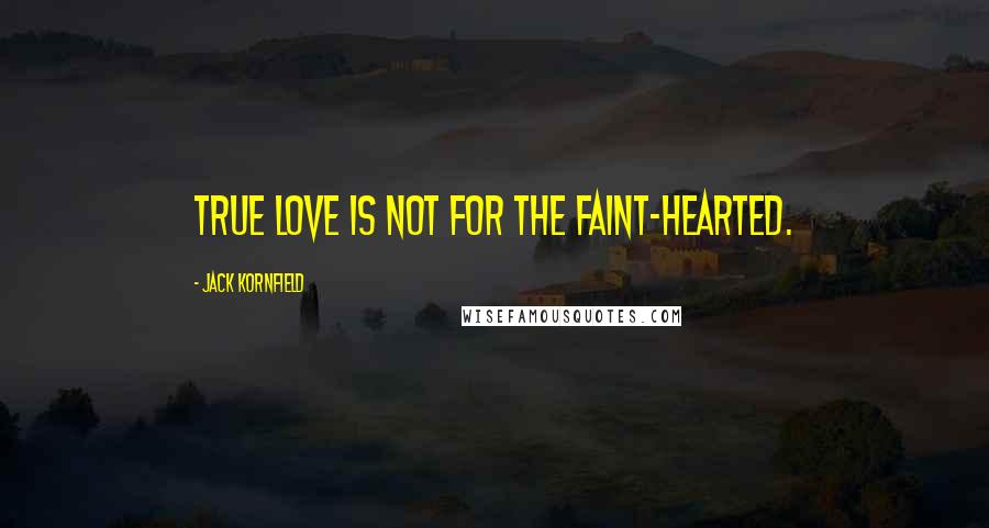 Jack Kornfield Quotes: True love is not for the faint-hearted.