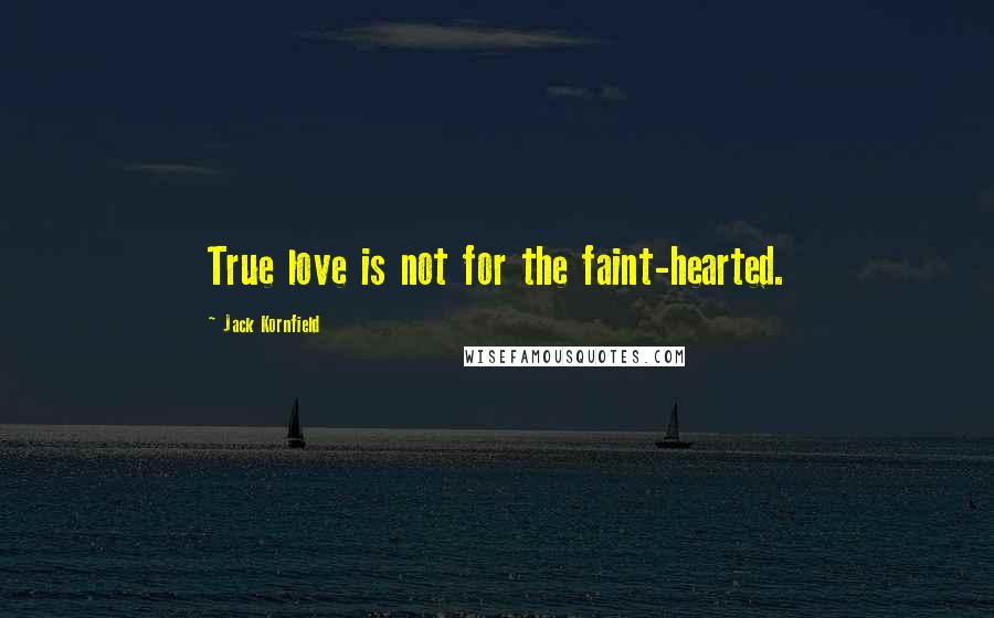 Jack Kornfield Quotes: True love is not for the faint-hearted.