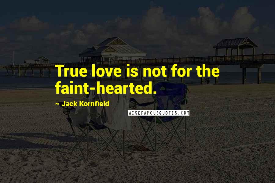 Jack Kornfield Quotes: True love is not for the faint-hearted.