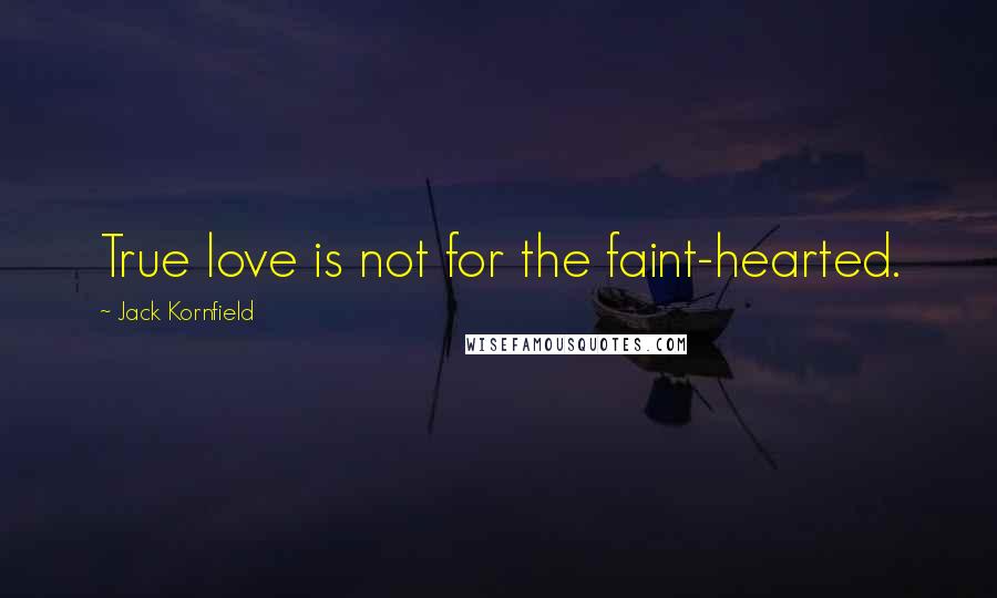 Jack Kornfield Quotes: True love is not for the faint-hearted.