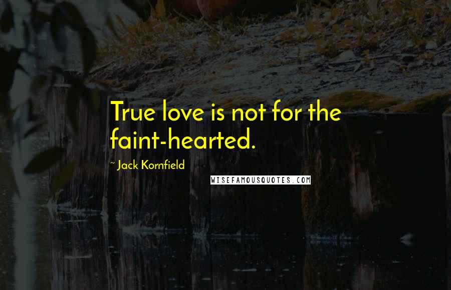 Jack Kornfield Quotes: True love is not for the faint-hearted.