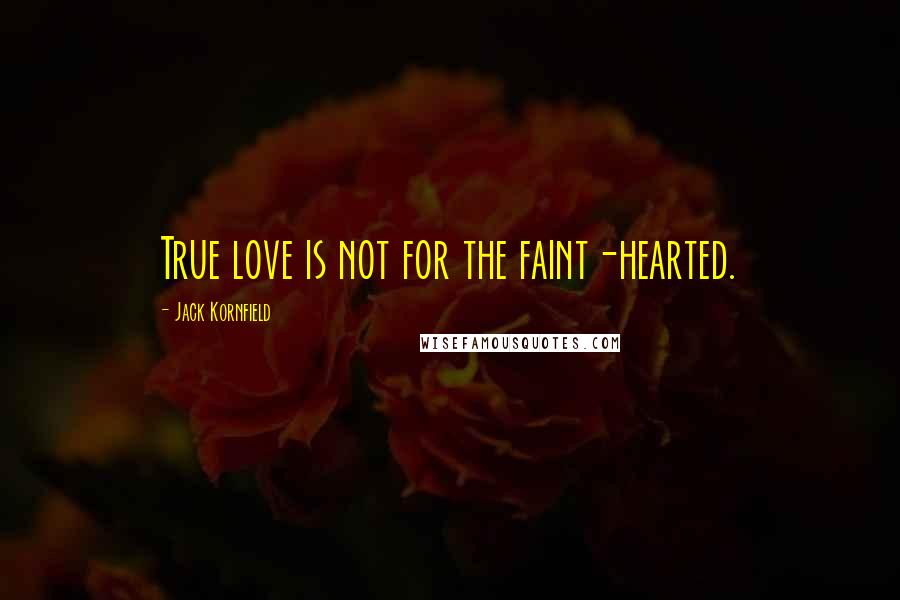 Jack Kornfield Quotes: True love is not for the faint-hearted.