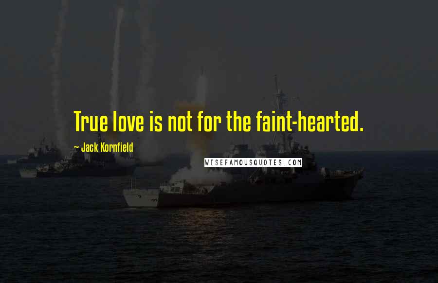 Jack Kornfield Quotes: True love is not for the faint-hearted.