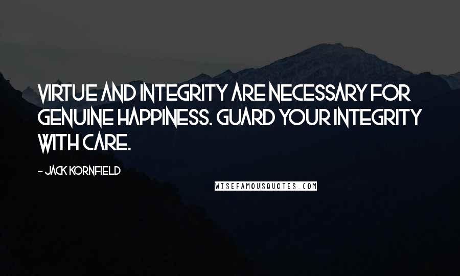 Jack Kornfield Quotes: Virtue and integrity are necessary for genuine happiness. Guard your integrity with care.