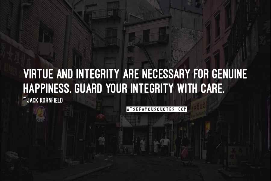 Jack Kornfield Quotes: Virtue and integrity are necessary for genuine happiness. Guard your integrity with care.