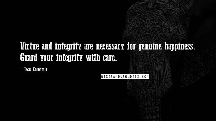 Jack Kornfield Quotes: Virtue and integrity are necessary for genuine happiness. Guard your integrity with care.