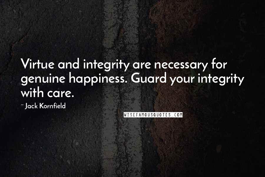 Jack Kornfield Quotes: Virtue and integrity are necessary for genuine happiness. Guard your integrity with care.