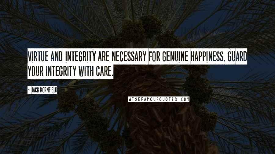 Jack Kornfield Quotes: Virtue and integrity are necessary for genuine happiness. Guard your integrity with care.